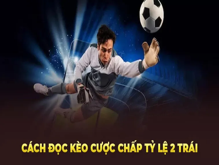 Tuyệt Chiêu Về Cách Chơi Kèo Chấp 2 Trái Đỉnh Cao Không Thể Bỏ Qua
