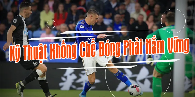 Kỹ Thuật Khống Chế Bóng Bước Một Hiệu Quả Nhất Sân Cỏ